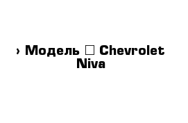  › Модель ­ Chevrolet Niva